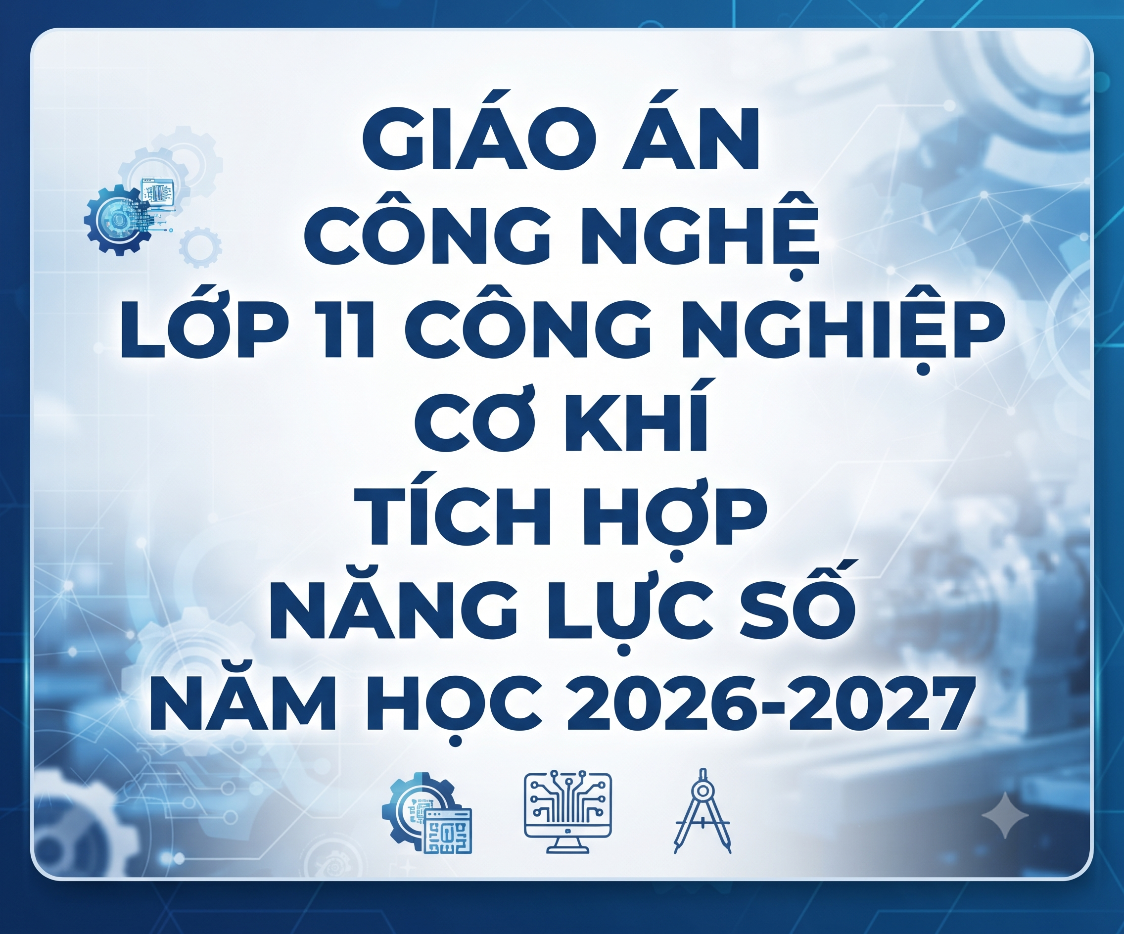 GIÁO ÁN CÔNG NGHỆ LỚP 11 CÔNG NGHIỆP - CƠ KHÍ TÍCH HỢP NĂNG LỰC SỐ
